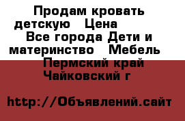 Продам кровать детскую › Цена ­ 2 000 - Все города Дети и материнство » Мебель   . Пермский край,Чайковский г.